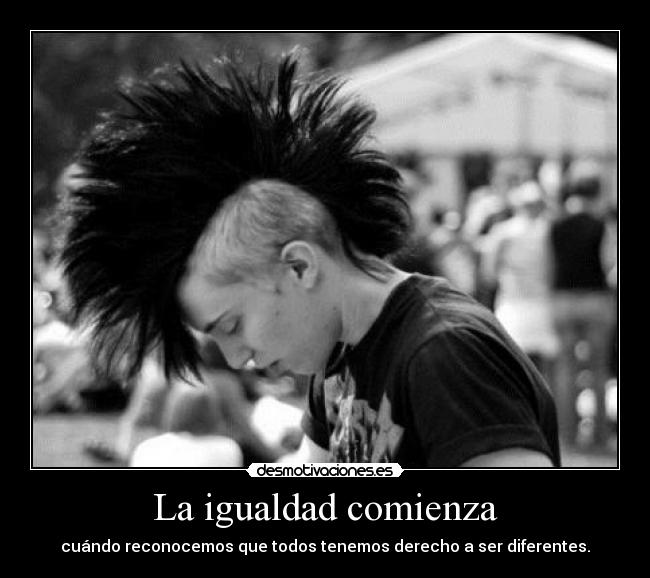La igualdad comienza - cuándo reconocemos que todos tenemos derecho a ser diferentes.