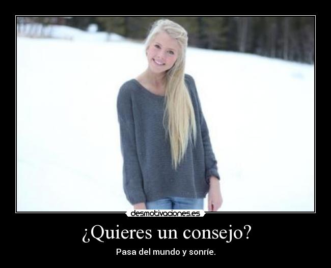 ¿Quieres un consejo? - Pasa del mundo y sonríe.