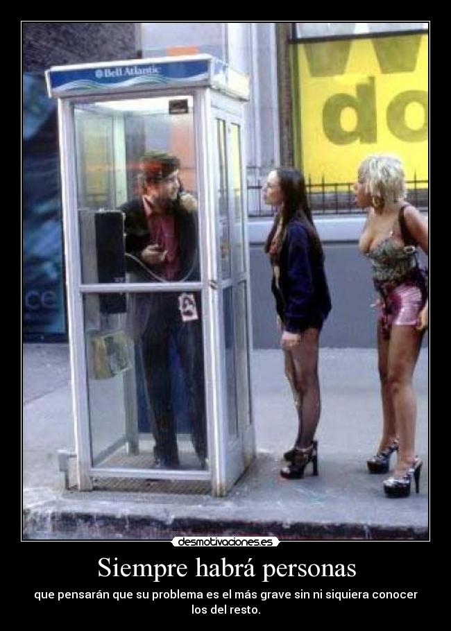 Siempre habrá personas - que pensarán que su problema es el más grave sin ni siquiera conocer los del resto.