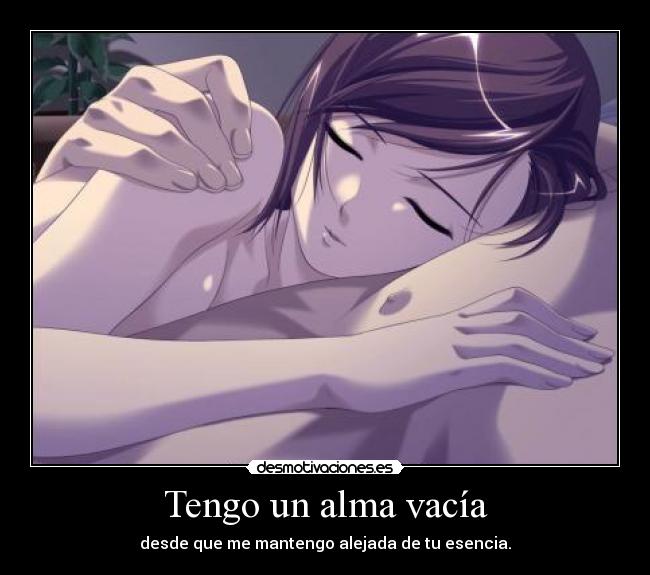 Tengo un alma vacía - desde que me mantengo alejada de tu esencia.
