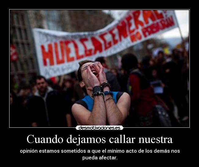 Cuando dejamos callar nuestra - opinión estamos sometidos a que el mínimo acto de los demás nos pueda afectar.