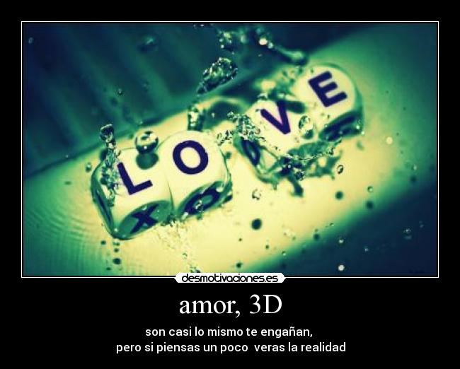 amor, 3D - son casi lo mismo te engañan, 
pero si piensas un poco  veras la realidad