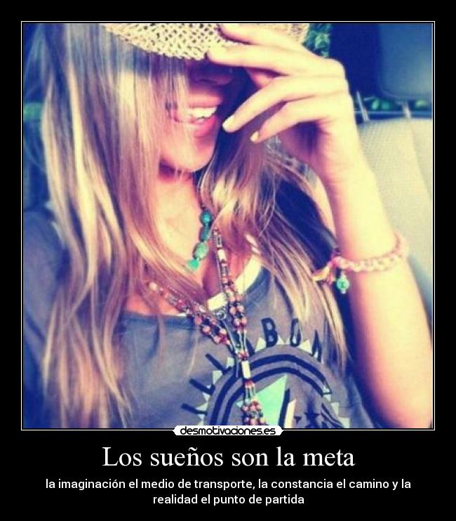 Los sueños son la meta - la imaginación el medio de transporte, la constancia el camino y la
realidad el punto de partida