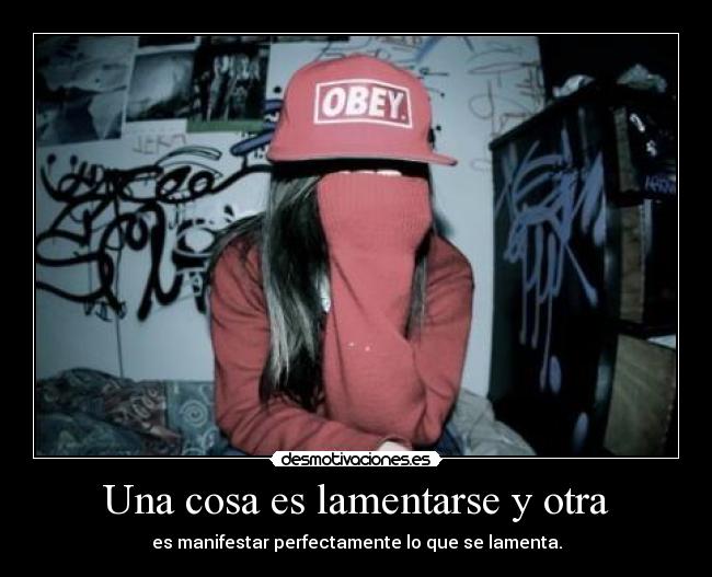 Una cosa es lamentarse y otra - es manifestar perfectamente lo que se lamenta.