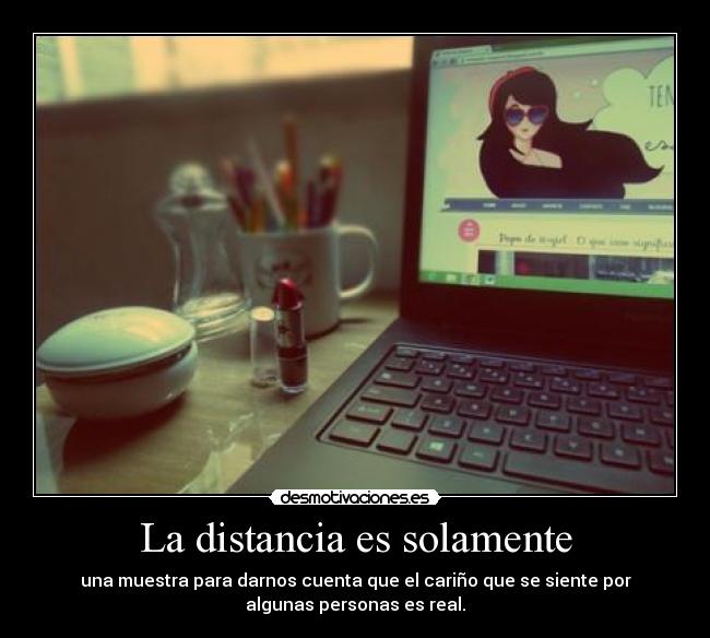 La distancia es solamente - una muestra para darnos cuenta que el cariño que se siente por
algunas personas es real.