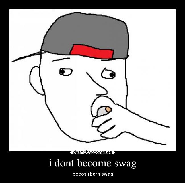 i dont become swag - becos i born swag