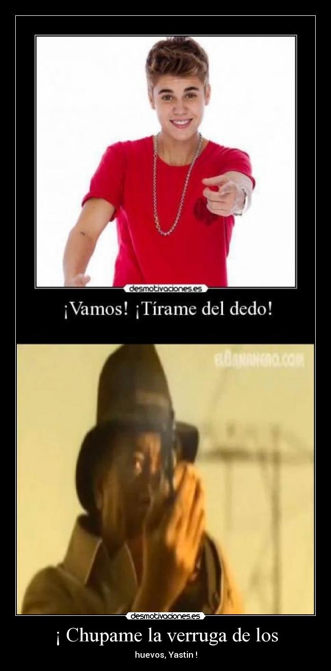 ¡ Chupame la verruga de los - huevos, Yastin !