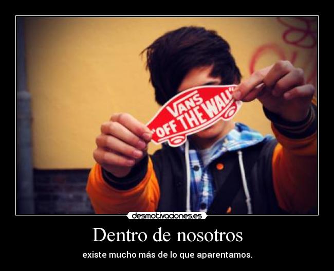 Dentro de nosotros - existe mucho más de lo que aparentamos.