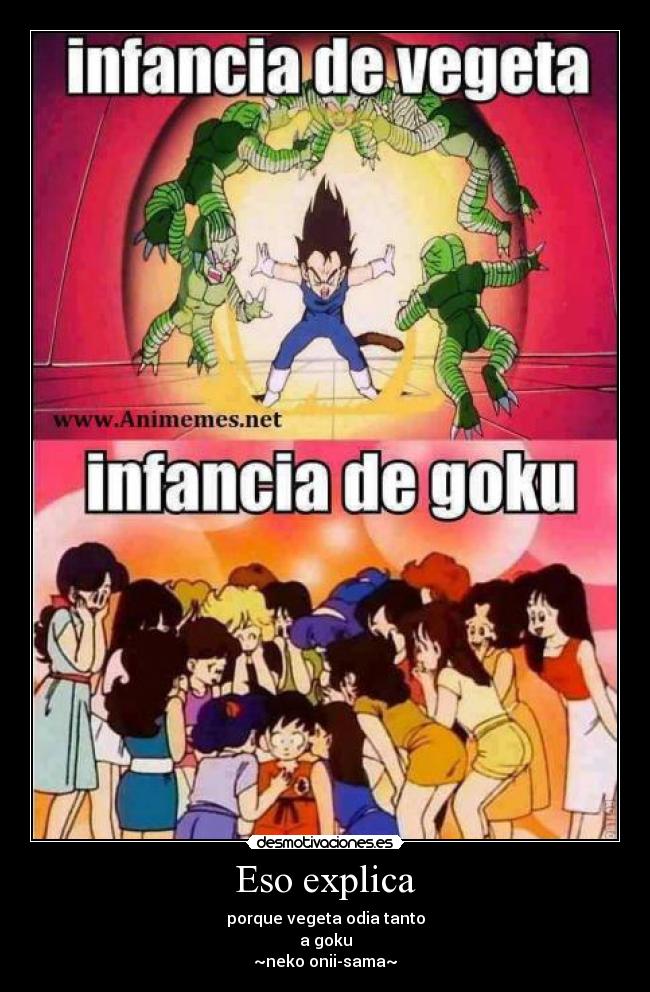 Eso explica - porque vegeta odia tanto
a goku
~neko onii-sama~