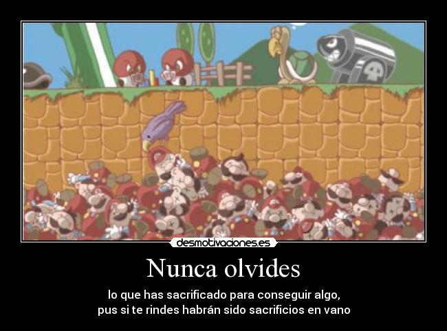 Nunca olvides - lo que has sacrificado para conseguir algo,
pus si te rindes habrán sido sacrificios en vano