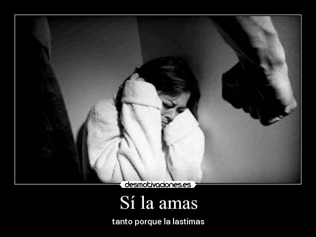 Sí la amas - tanto porque la lastimas