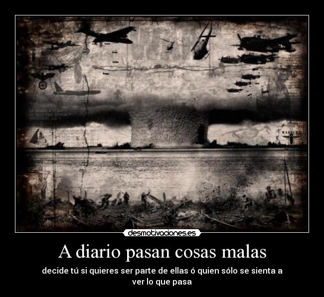 A diario pasan cosas malas - decide tú si quieres ser parte de ellas ó quien sólo se sienta a ver lo que pasa