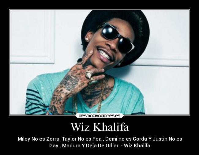 Wiz Khalifa - Miley No es Zorra, Taylor No es Fea , Demi no es Gorda Y Justin No es
Gay . Madura Y Deja De Odiar. - Wiz Khalifa