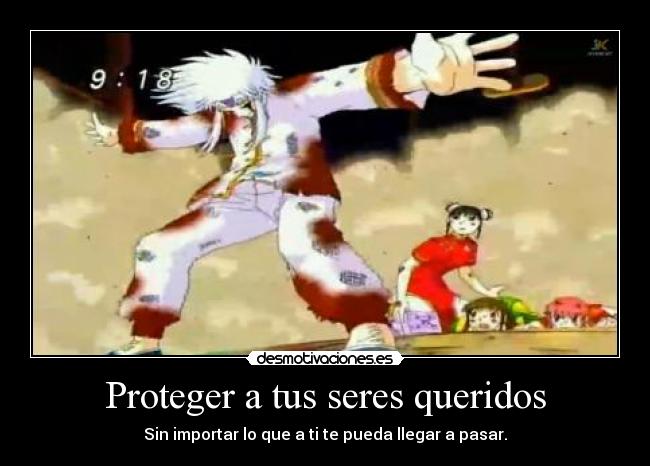 Proteger a tus seres queridos - Sin importar lo que a ti te pueda llegar a pasar.