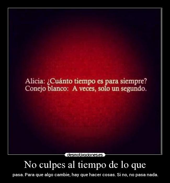 No culpes al tiempo de lo que - pasa. Para que algo cambie, hay que hacer cosas. Si no, no pasa nada.