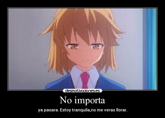 No importa - ya pasara. Estoy tranquila,no me veras llorar.