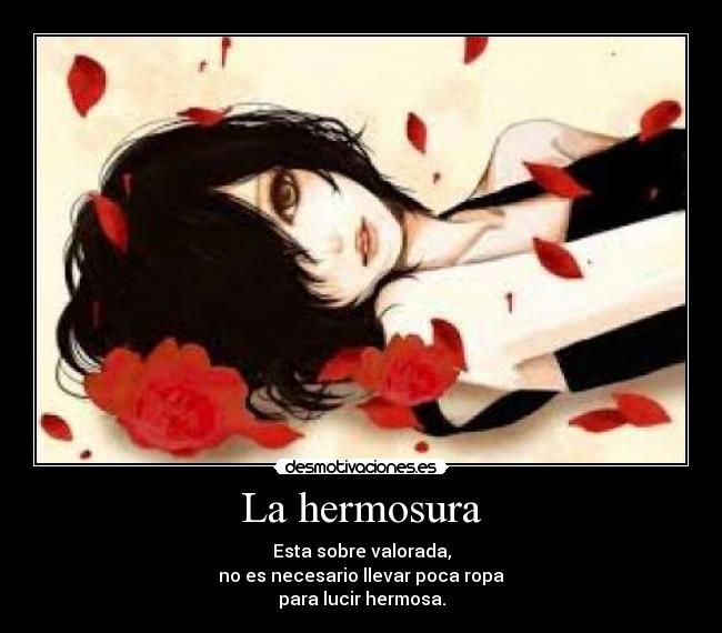 La hermosura - Esta sobre valorada,
no es necesario llevar poca ropa
para lucir hermosa.