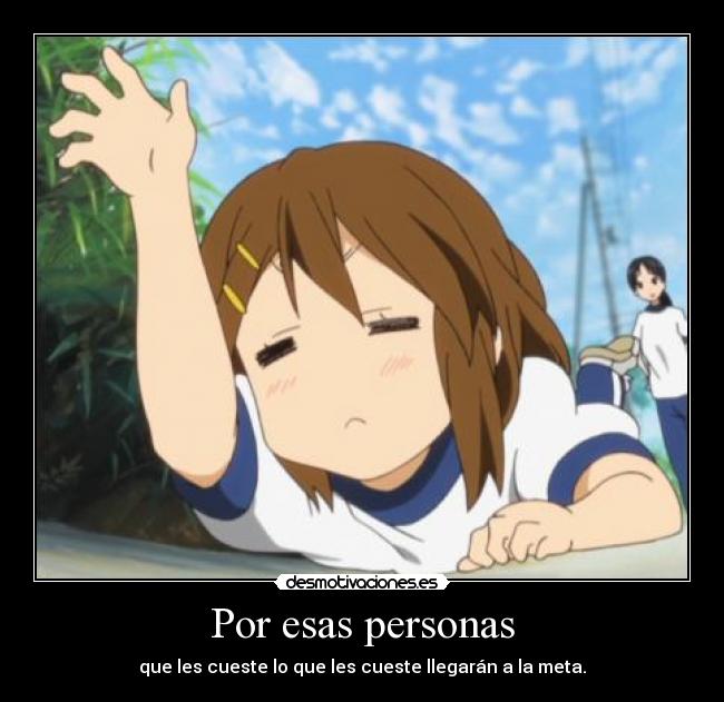 Por esas personas - que les cueste lo que les cueste llegarán a la meta.