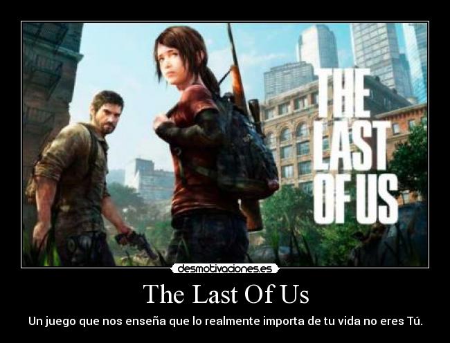 The Last Of Us - Un juego que nos enseña que lo realmente importa de tu vida no eres Tú.