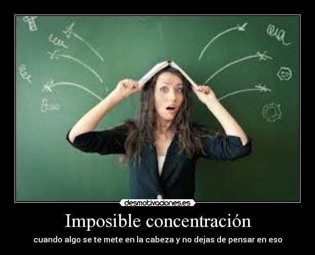 Imposible concentración - cuando algo se te mete en la cabeza y no dejas de pensar en eso