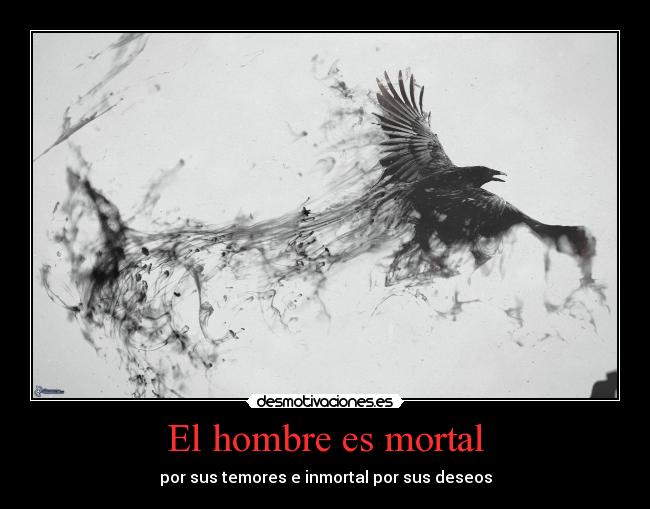 El hombre es mortal - por sus temores e inmortal por sus deseos