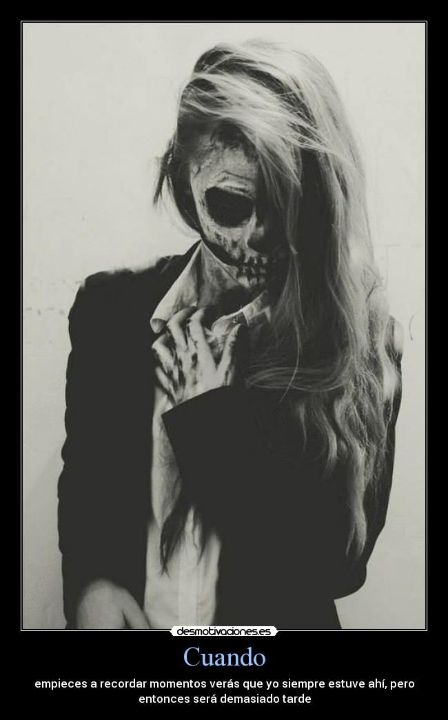 Cuando - empieces a recordar momentos verás que yo siempre estuve ahí, pero
entonces será demasiado tarde