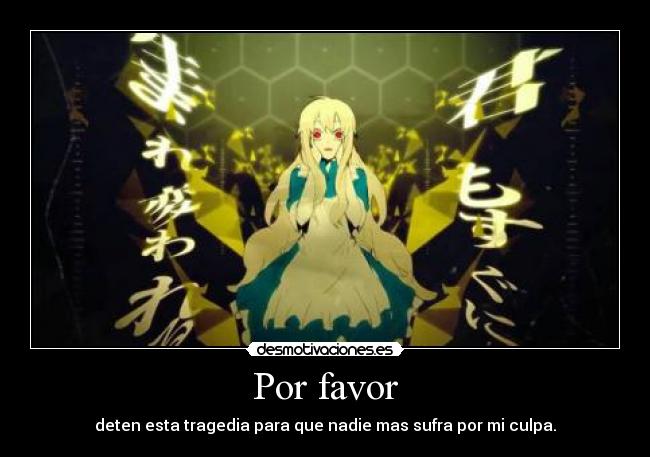 Por favor - deten esta tragedia para que nadie mas sufra por mi culpa.