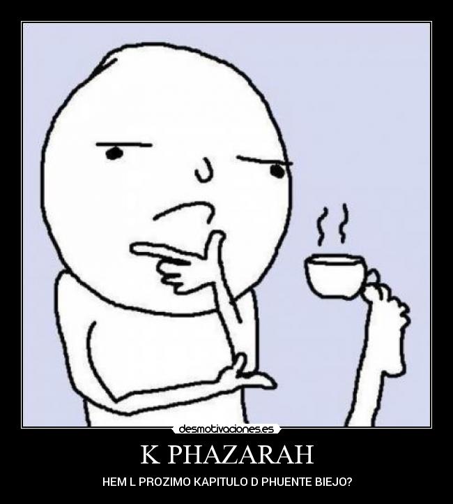 K PHAZARAH - HEM L PROZIMO KAPITULO D PHUENTE BIEJO?