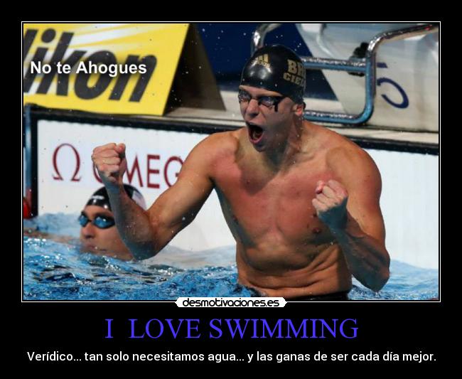 I  LOVE SWIMMING - Verídico... tan solo necesitamos agua... y las ganas de ser cada día mejor.