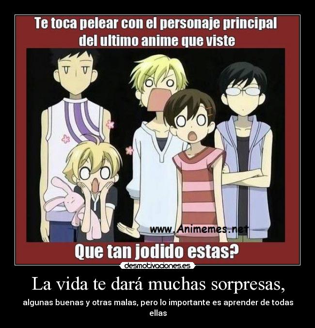 La vida te dará muchas sorpresas, - algunas buenas y otras malas, pero lo importante es aprender de todas
ellas