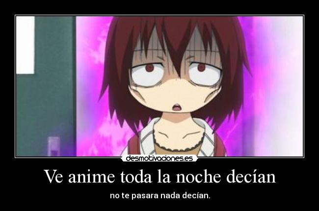 Ve anime toda la noche decían - no te pasara nada decían.