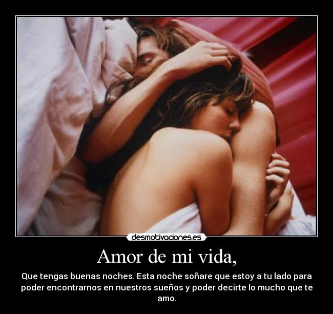 Amor de mi vida, - Que tengas buenas noches. Esta noche soñare que estoy a tu lado para
poder encontrarnos en nuestros sueños y poder decirte lo mucho que te
amo.