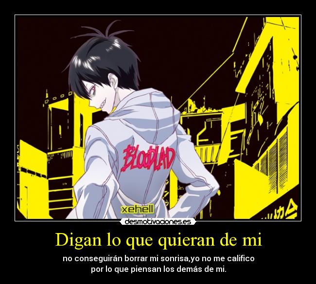 Digan lo que quieran de mi - no conseguirán borrar mi sonrisa,yo no me califico
por lo que piensan los demás de mi.