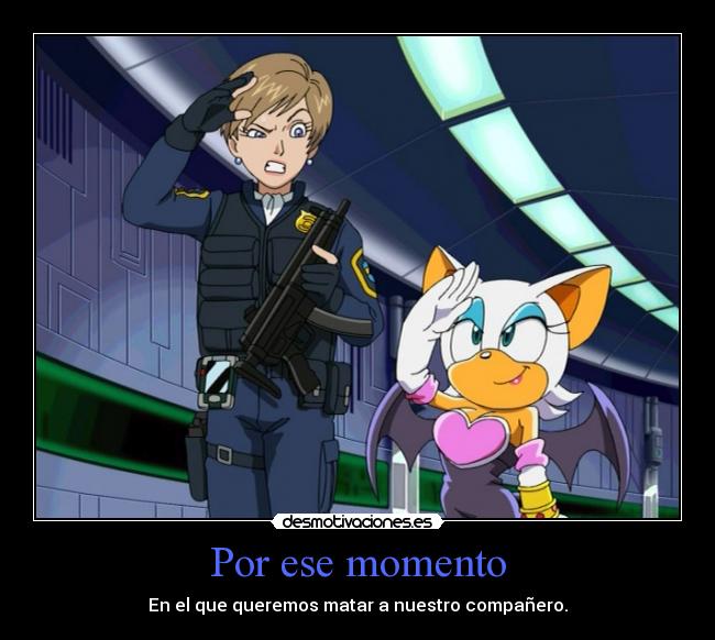 Por ese momento - En el que queremos matar a nuestro compañero.