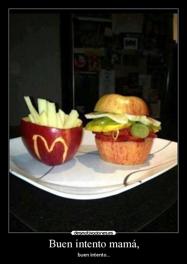 Buen intento mamá, - buen intento...