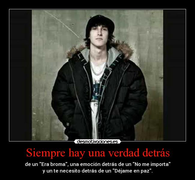 Siempre hay una verdad detrás - de un Era broma, una emoción detrás de un No me importa
y un te necesito detrás de un Déjame en paz.