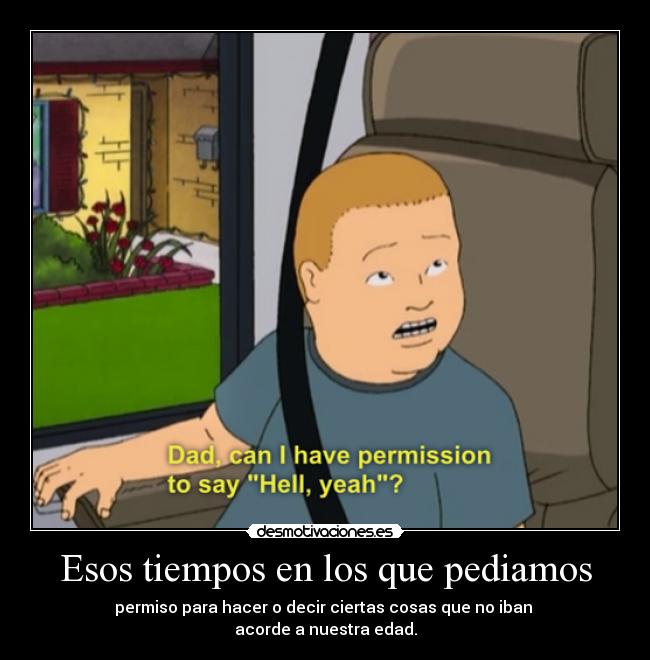 Esos tiempos en los que pediamos - permiso para hacer o decir ciertas cosas que no iban 
acorde a nuestra edad.