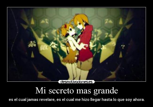 Mi secreto mas grande - es el cual jamas revelare, es el cual me hizo llegar hasta lo que soy ahora.