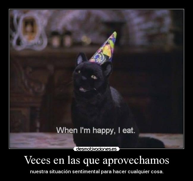 Veces en las que aprovechamos - nuestra situación sentimental para hacer cualquier cosa.