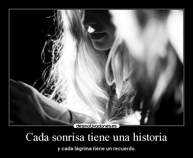 Cada sonrisa tiene una historia - y cada lágrima tiene un recuerdo.