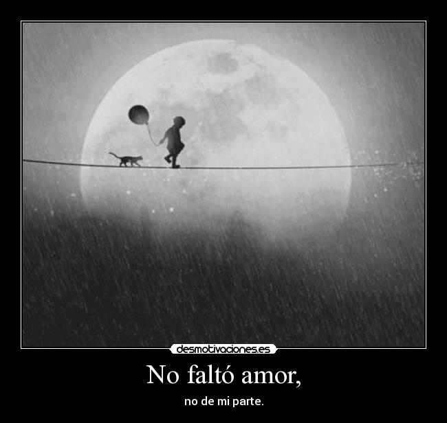 No faltó amor, - no de mi parte.