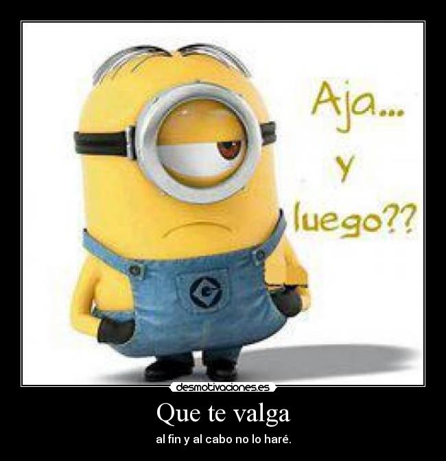 Que te valga - al fin y al cabo no lo haré.