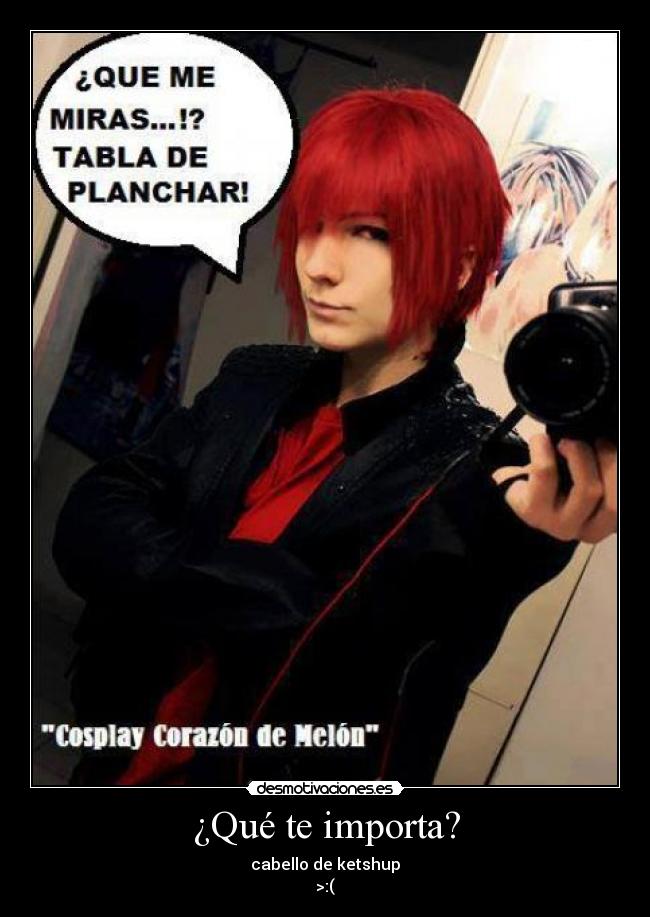 ¿Qué te importa? - cabello de ketshup
>:(