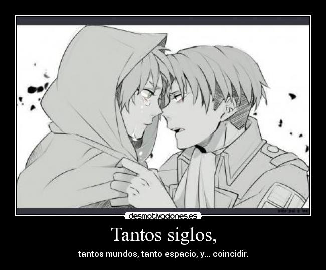 Tantos siglos, - tantos mundos, tanto espacio, y... coincidir.