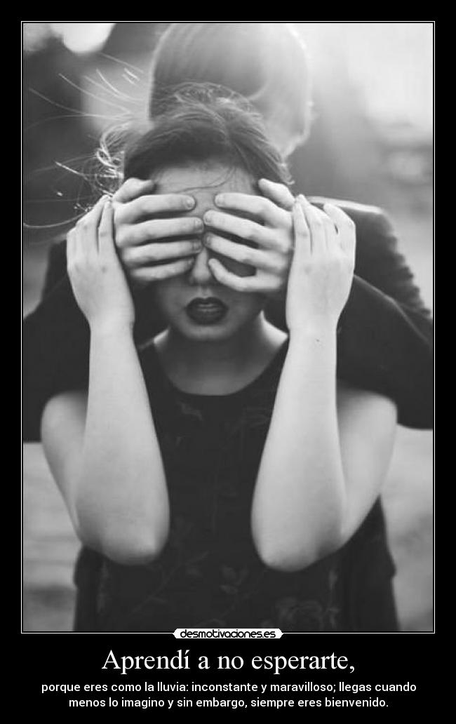 Aprendí a no esperarte, - porque eres como la lluvia: inconstante y maravilloso; llegas cuando
menos lo imagino y sin embargo, siempre eres bienvenido.