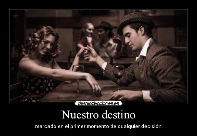 Nuestro destino - marcado en el primer momento de cualquier decisión.