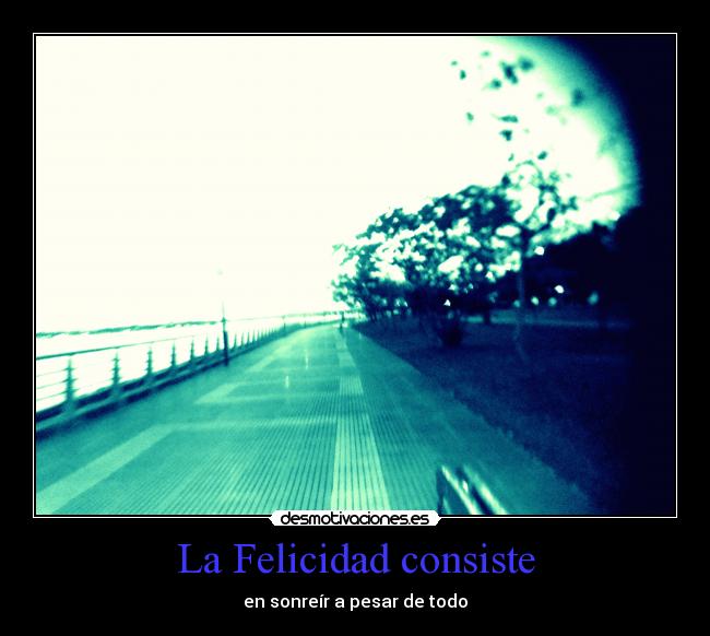 La Felicidad consiste - en sonreír a pesar de todo