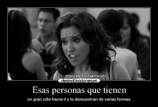 Esas personas que tienen - un gran odio hacía ti y lo demuestran de varias formas.