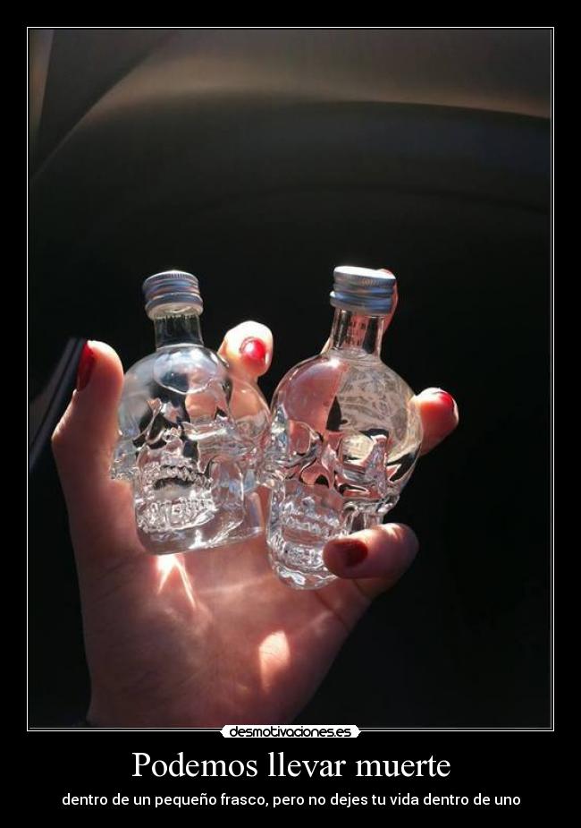 Podemos llevar muerte - dentro de un pequeño frasco, pero no dejes tu vida dentro de uno