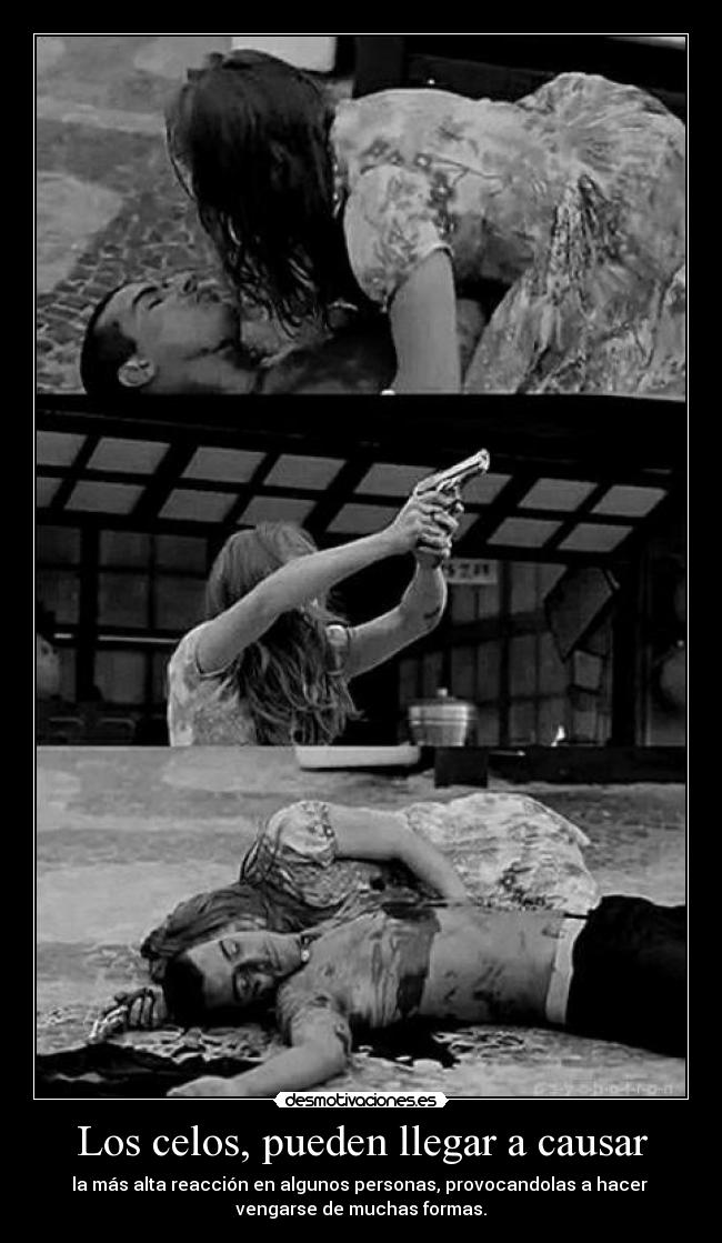 Los celos, pueden llegar a causar - la más alta reacción en algunos personas, provocandolas a hacer 
vengarse de muchas formas.